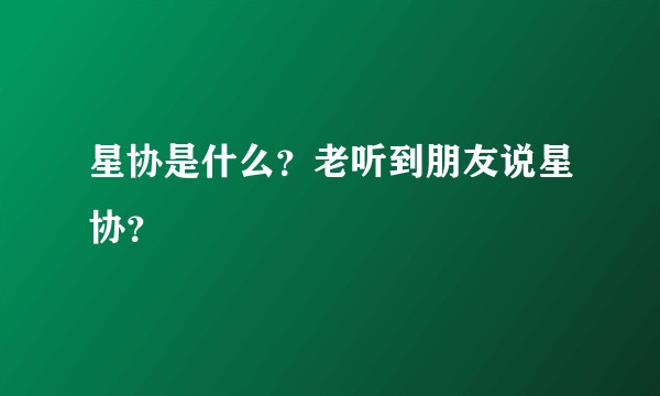 星协是什么？老听到朋友说星协？