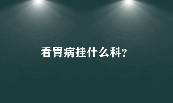 看胃病挂什么科？