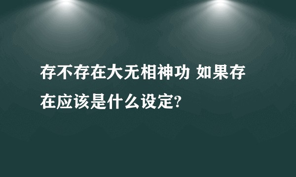 存不存在大无相神功 如果存在应该是什么设定?
