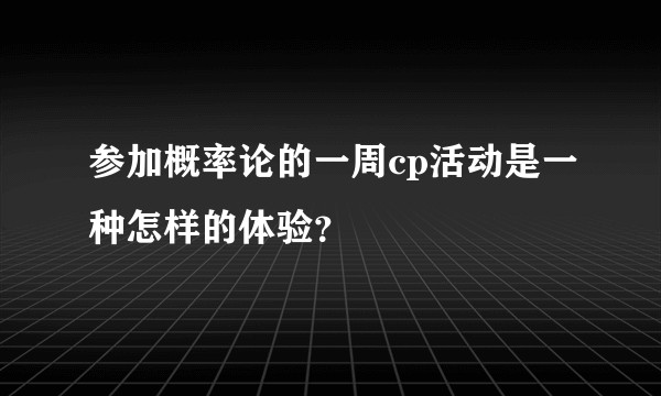 参加概率论的一周cp活动是一种怎样的体验？
