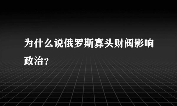为什么说俄罗斯寡头财阀影响政治？