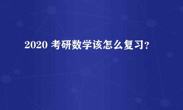 2020 考研数学该怎么复习?