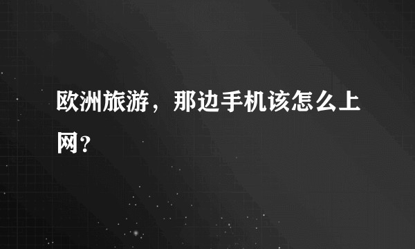 欧洲旅游，那边手机该怎么上网？