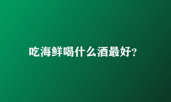 吃海鲜喝什么酒最好？