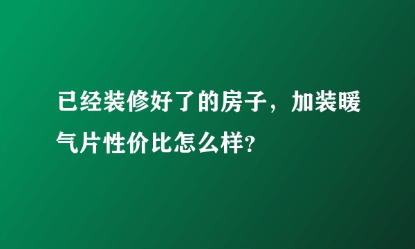 已经装修好了的房子，加装暖气片性价比怎么样？