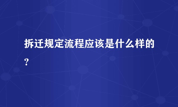 拆迁规定流程应该是什么样的？