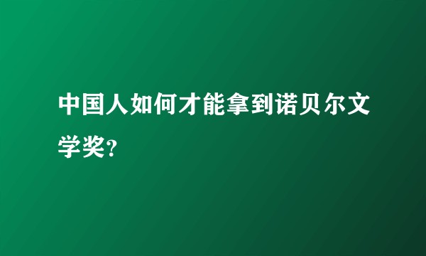 中国人如何才能拿到诺贝尔文学奖？
