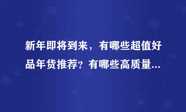 新年即将到来，有哪些超值好品年货推荐？有哪些高质量「送礼攻略」分享？