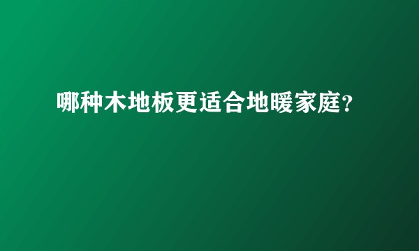 哪种木地板更适合地暖家庭？