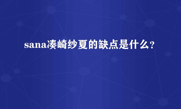sana凑崎纱夏的缺点是什么？