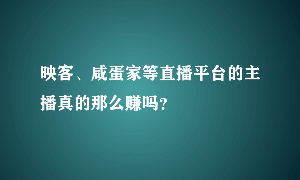 映客、咸蛋家等直播平台的主播真的那么赚吗？
