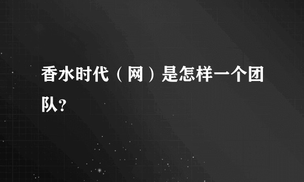 香水时代（网）是怎样一个团队？