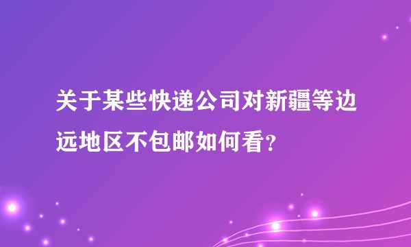 关于某些快递公司对新疆等边远地区不包邮如何看？