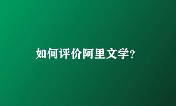 如何评价阿里文学？