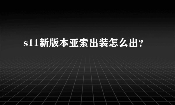 s11新版本亚索出装怎么出？