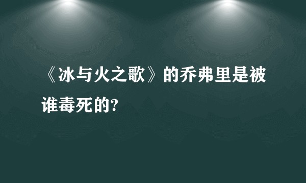 《冰与火之歌》的乔弗里是被谁毒死的?