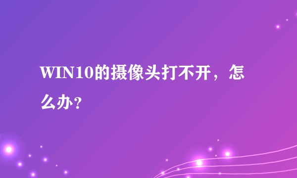WIN10的摄像头打不开，怎么办？
