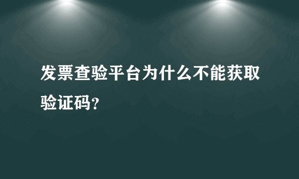 发票查验平台为什么不能获取验证码?