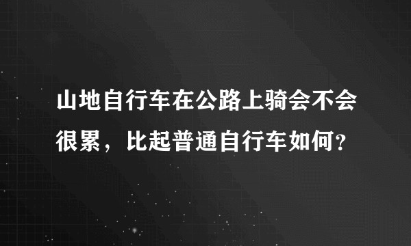 山地自行车在公路上骑会不会很累，比起普通自行车如何？