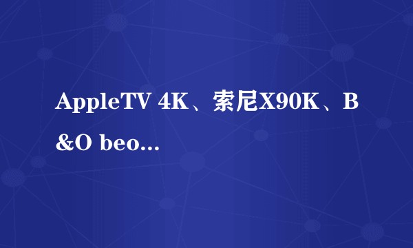 AppleTV 4K、索尼X90K、B&O beosoundstage这三个应该怎么连接？