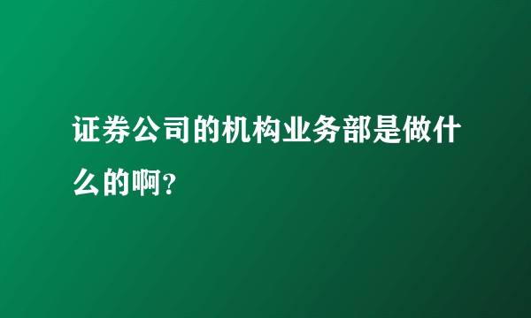证券公司的机构业务部是做什么的啊？