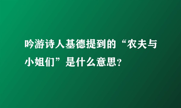 吟游诗人基德提到的“农夫与小姐们”是什么意思？