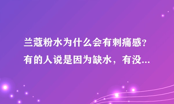 兰蔻粉水为什么会有刺痛感？有的人说是因为缺水，有没有人给个正确答复？