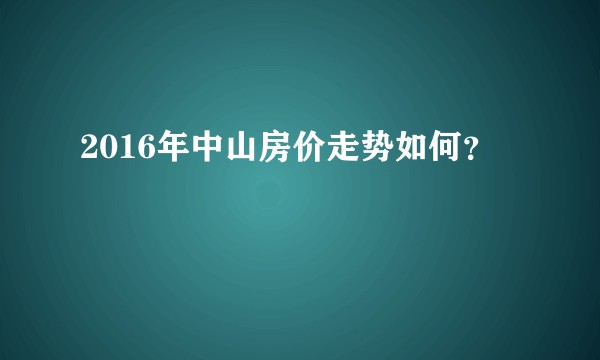 2016年中山房价走势如何？