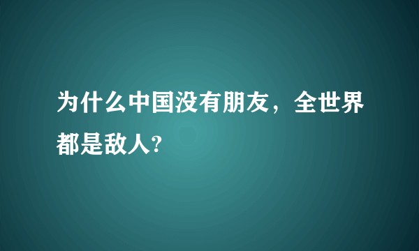 为什么中国没有朋友，全世界都是敌人?
