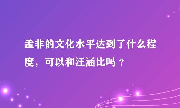 孟非的文化水平达到了什么程度，可以和汪涵比吗 ？
