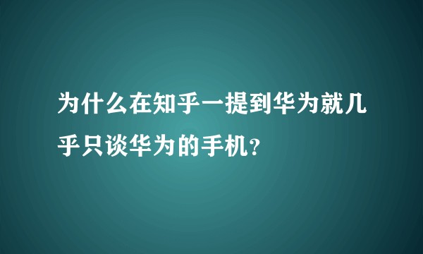 为什么在知乎一提到华为就几乎只谈华为的手机？