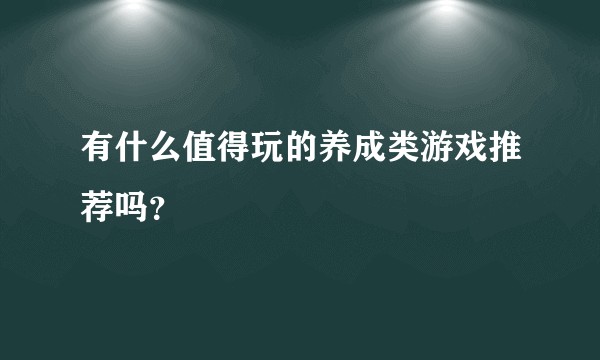 有什么值得玩的养成类游戏推荐吗？