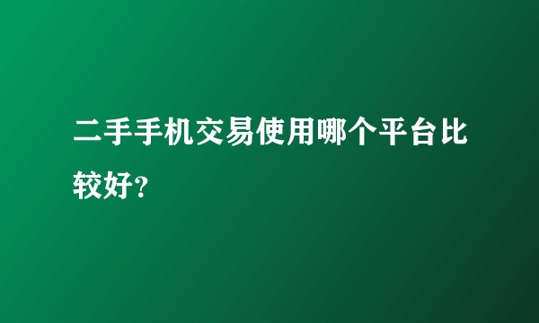 二手手机交易使用哪个平台比较好?