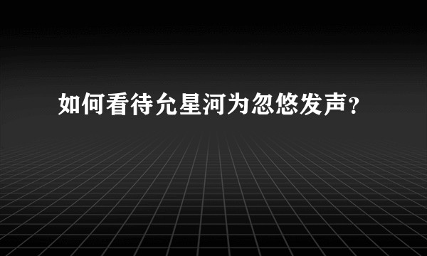 如何看待允星河为忽悠发声？