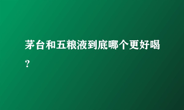 茅台和五粮液到底哪个更好喝？
