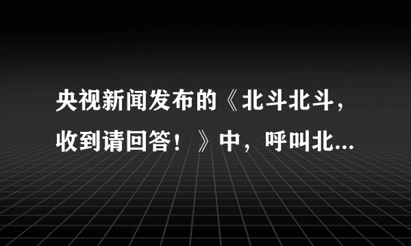 央视新闻发布的《北斗北斗，收到请回答！》中，呼叫北斗的原理是啥？