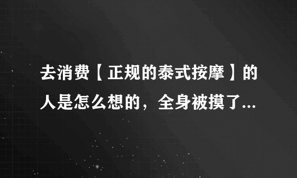 去消费【正规的泰式按摩】的人是怎么想的，全身被摸了个遍，真的会没有欲望吗？