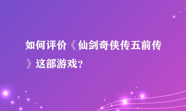 如何评价《仙剑奇侠传五前传》这部游戏？