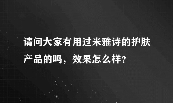 请问大家有用过米雅诗的护肤产品的吗，效果怎么样？