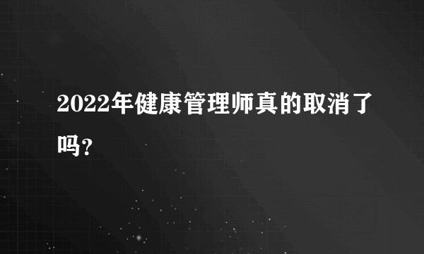 2022年健康管理师真的取消了吗？