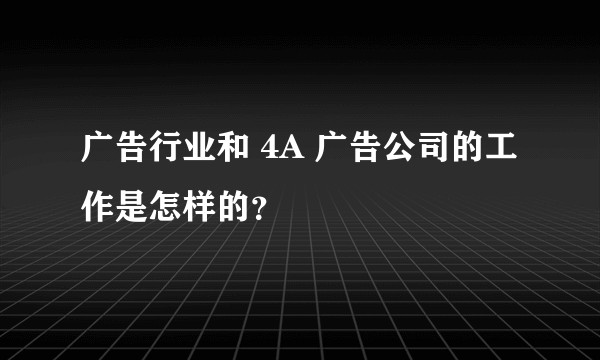 广告行业和 4A 广告公司的工作是怎样的？