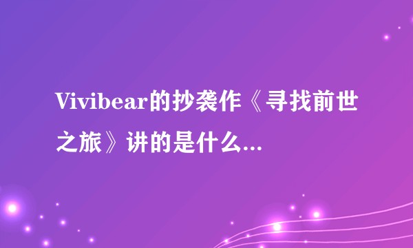 Vivibear的抄袭作《寻找前世之旅》讲的是什么故事,好看吗?