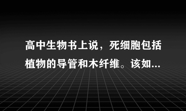 高中生物书上说，死细胞包括植物的导管和木纤维。该如何理解木纤维和植物导管？