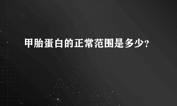 甲胎蛋白的正常范围是多少？
