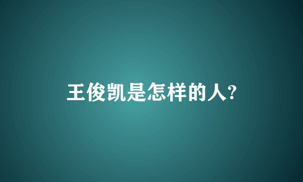 王俊凯是怎样的人?