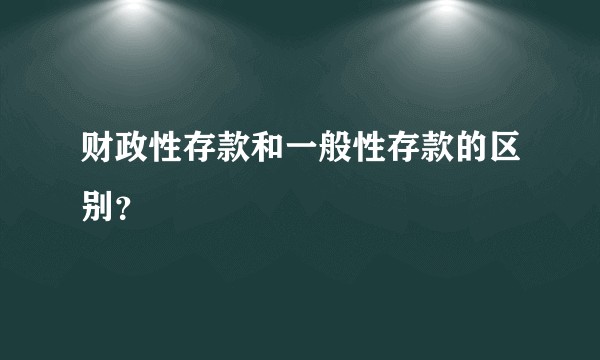 财政性存款和一般性存款的区别？