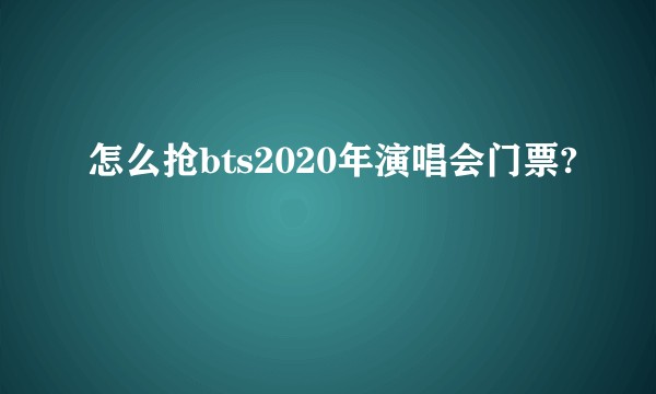 怎么抢bts2020年演唱会门票?