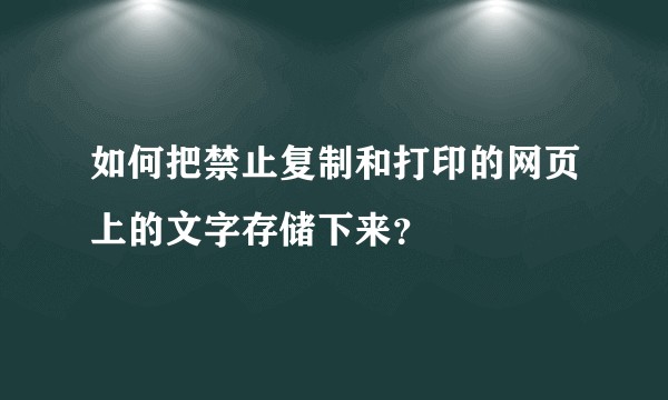 如何把禁止复制和打印的网页上的文字存储下来？