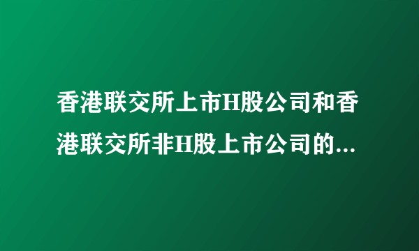 香港联交所上市H股公司和香港联交所非H股上市公司的区别在哪里呀？