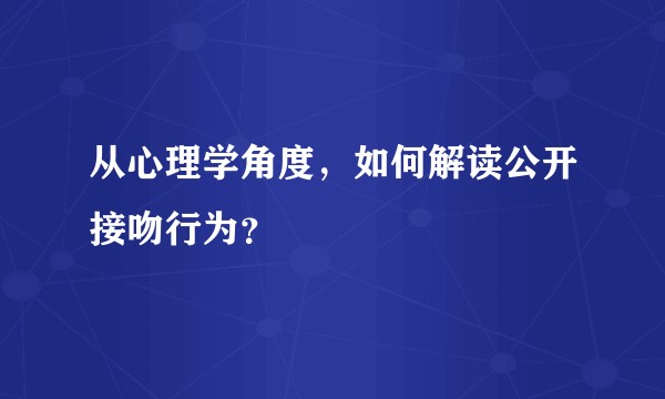 从心理学角度,如何解读公开接吻行为?